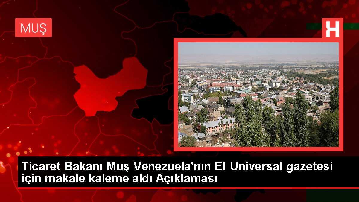 Ticaret Bakanı Muş Venezuela'nın El Universal gazetesi için makale kaleme aldı Açıklaması