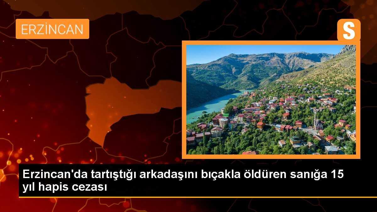 Erzincan\'da tartıştığı arkadaşını bıçakla öldüren sanığa 15 yıl hapis cezası