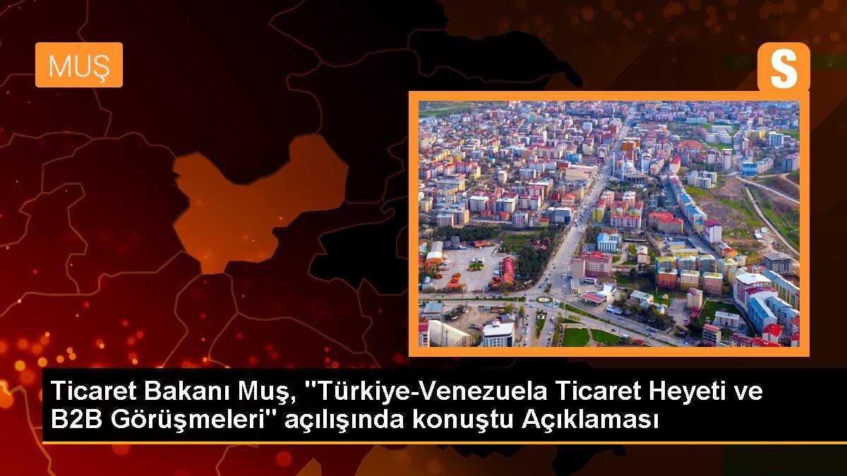 Ticaret Bakanı Muş, "Türkiye-Venezuela Ticaret Heyeti ve B2B Görüşmeleri" açılışında konuştu Açıklaması