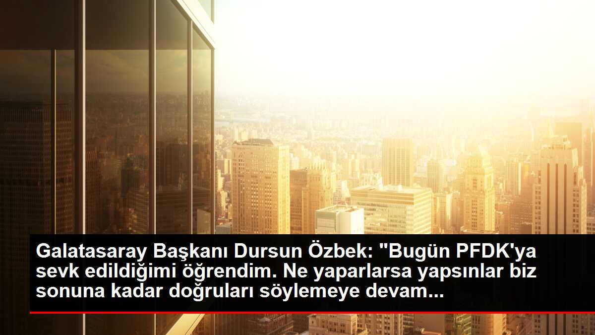 Galatasaray Başkanı Dursun Özbek: 'Bugün PFDK'ya sevk edildiğimi öğrendim. Ne yaparlarsa yapsınlar biz sonuna kadar doğruları söylemeye devam...