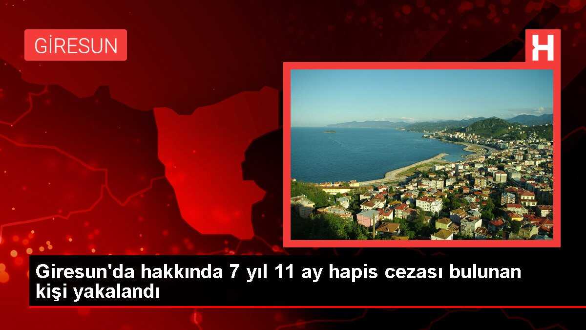 Giresun'da hakkında 7 yıl 11 ay hapis cezası bulunan kişi yakalandı
