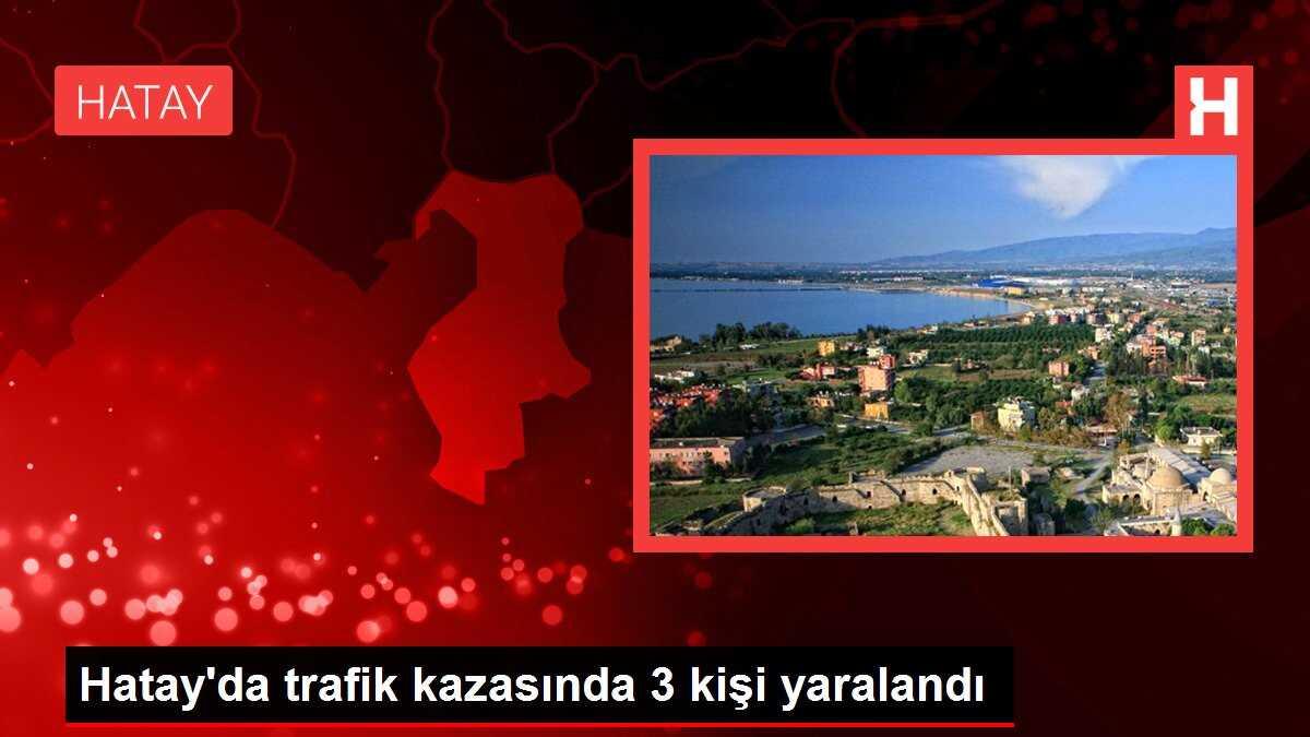 Hatay'da trafik kazasında 3 kişi yaralandı