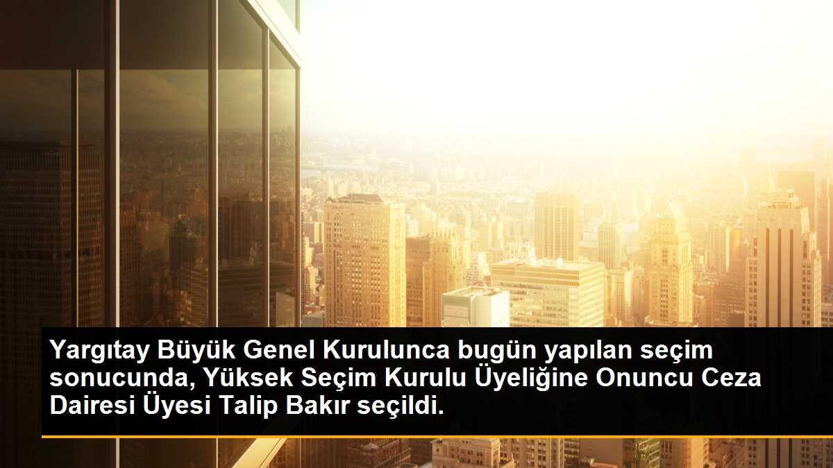 Yargıtay Büyük Genel Kurulunca bugün yapılan seçim sonucunda, Yüksek Seçim Kurulu Üyeliğine Onuncu Ceza Dairesi Üyesi Talip Bakır seçildi.