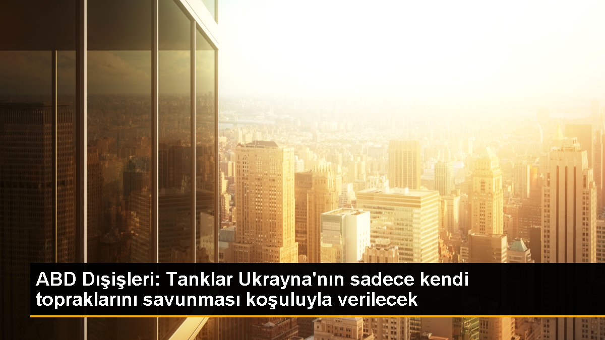 ABD Dışişleri: Tanklar Ukrayna\'nın sadece kendi topraklarını savunması koşuluyla verilecek