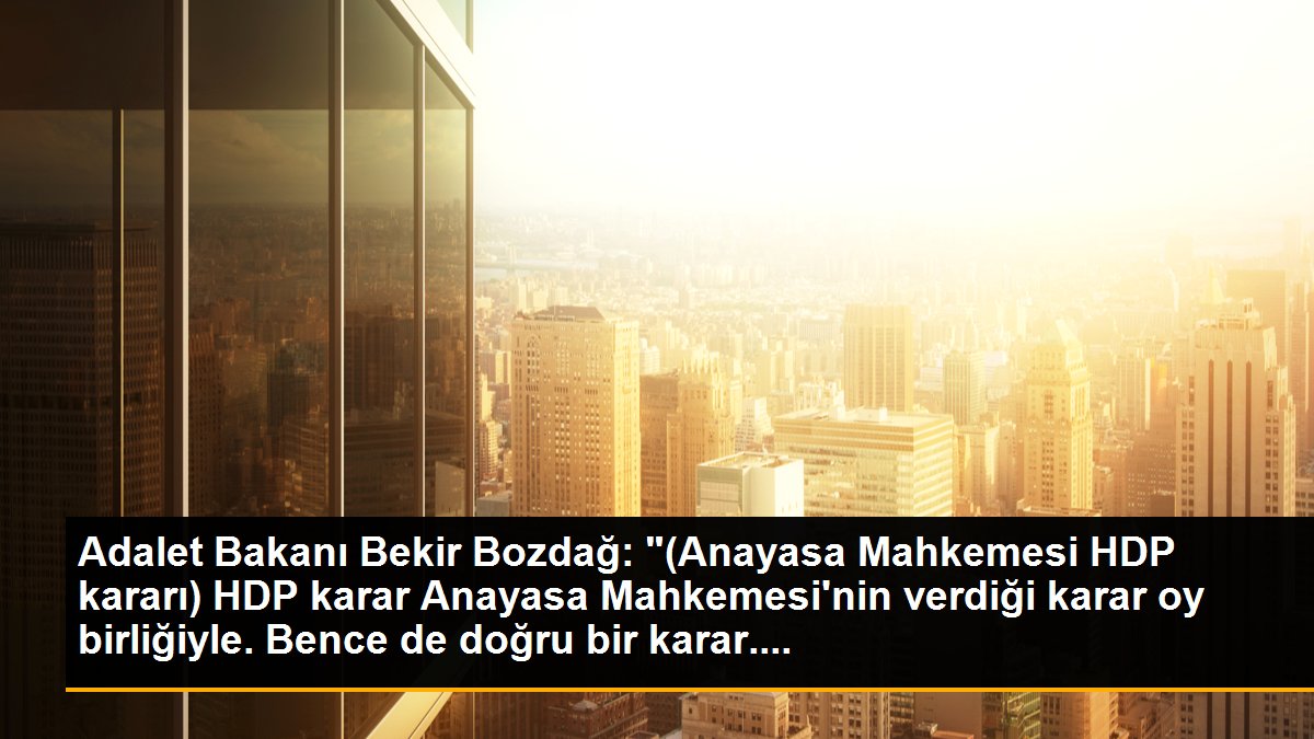 Adalet Bakanı Bekir Bozdağ: "(Anayasa Mahkemesi HDP kararı) HDP karar Anayasa Mahkemesi\'nin verdiği karar oy birliğiyle. Bence de doğru bir karar....