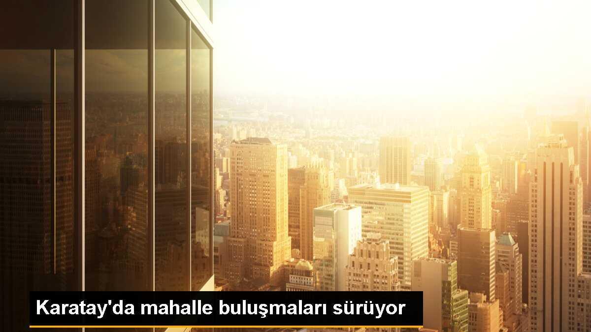 Karatay\'da mahalle buluşmaları sürüyor