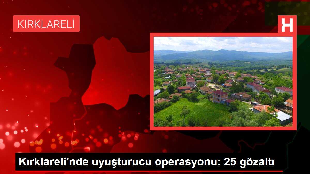 Kırklareli'nde uyuşturucu operasyonu: 25 gözaltı