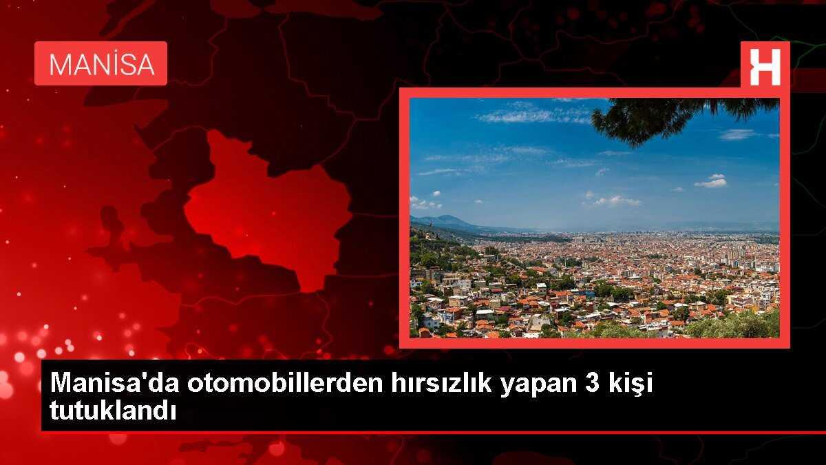 Manisa'da otomobillerden hırsızlık yapan 3 kişi tutuklandı