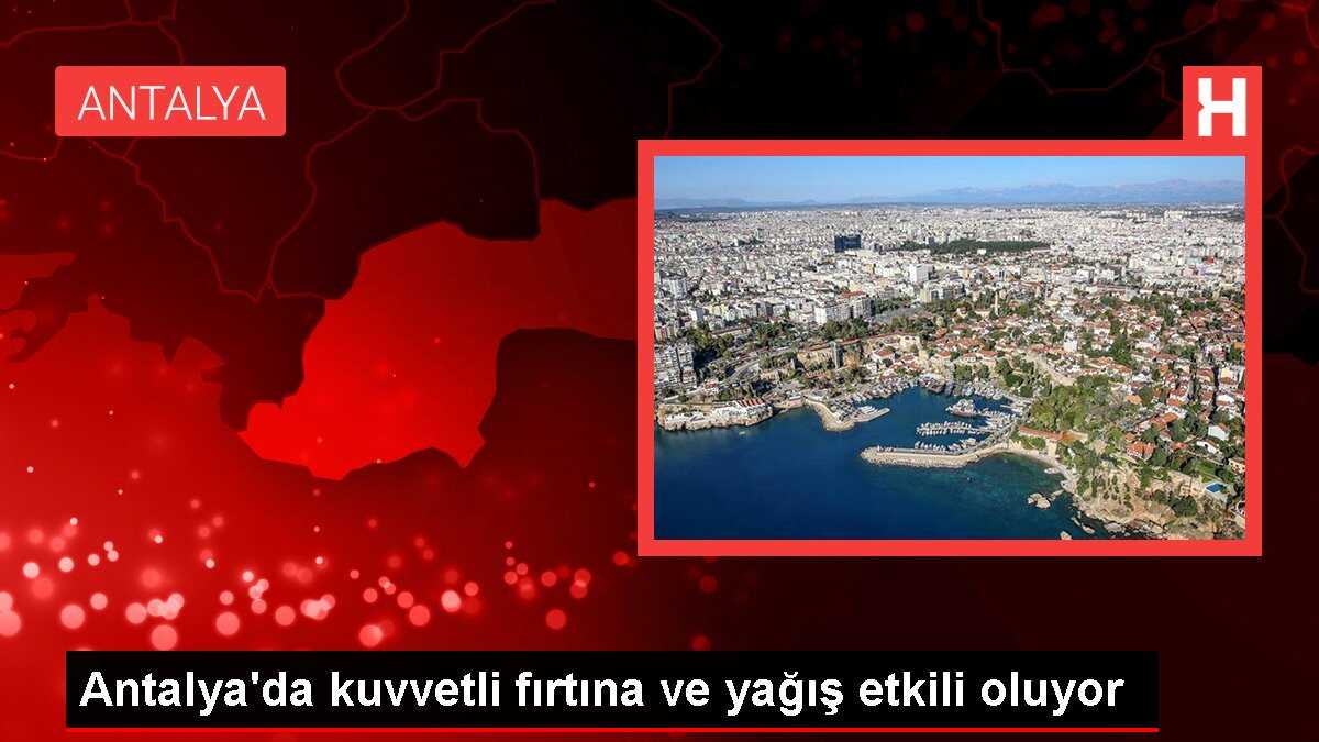Antalya'da kuvvetli fırtına ve yağış etkili oluyor
