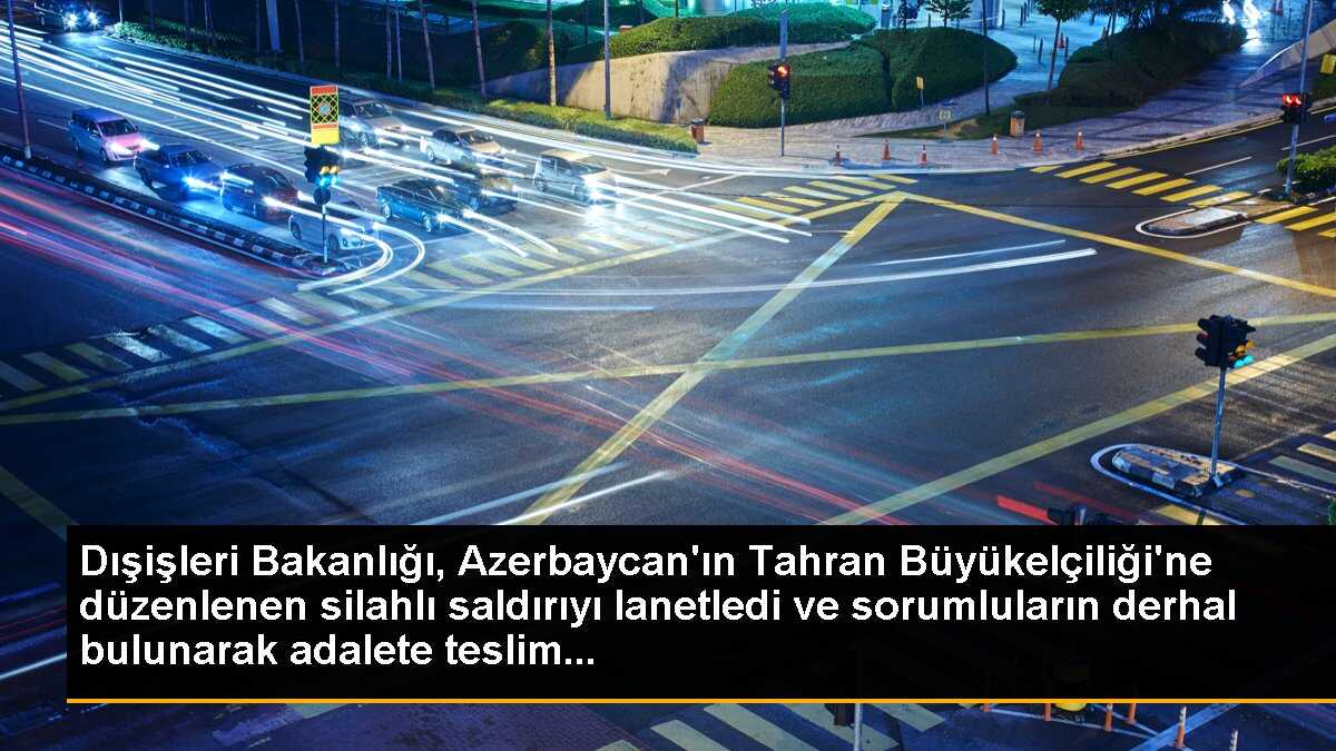Dışişleri Bakanlığı, Azerbaycan\'ın Tahran Büyükelçiliğine yapılan silahlı saldırıyı lanetledi