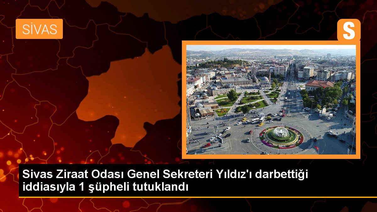 Sivas Ziraat Odası Genel Sekreteri Yıldız\'ı darbettiği iddiasıyla 1 şüpheli tutuklandı