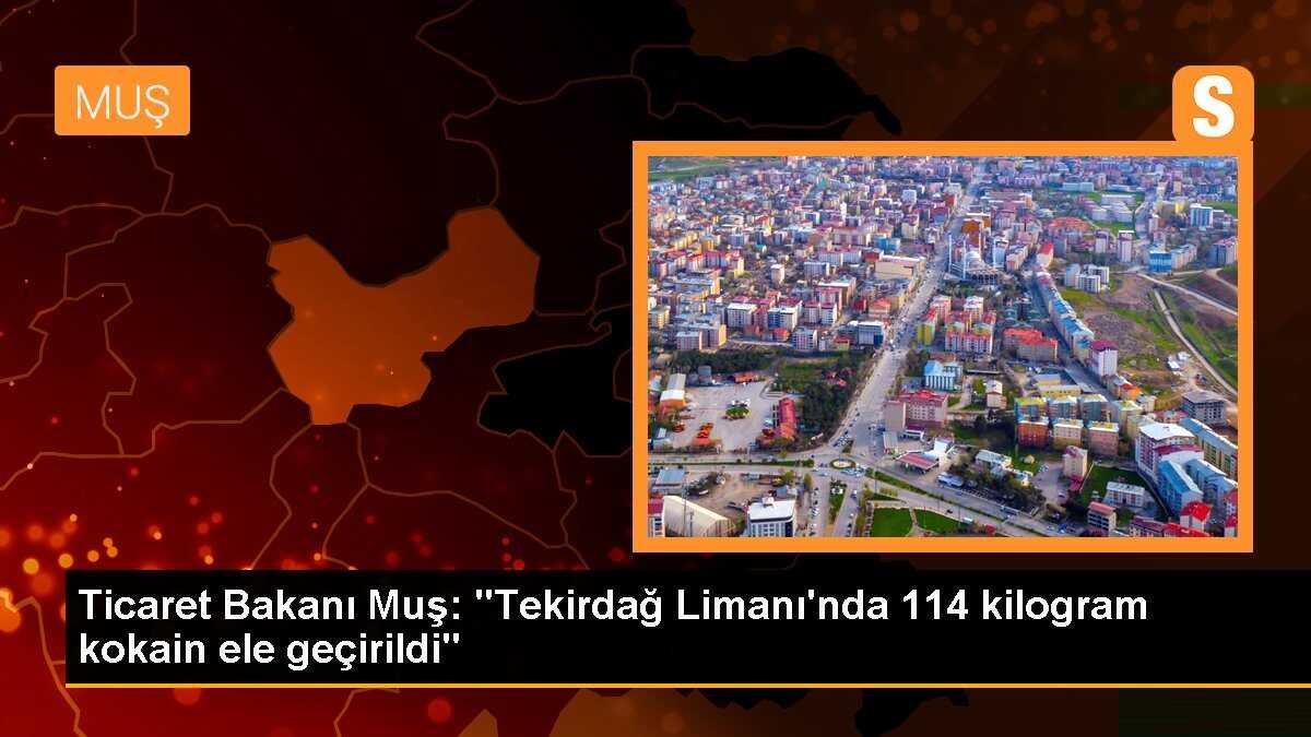 Ticaret Bakanı Muş: "Tekirdağ Limanı\'nda 114 kilogram kokain ele geçirildi"