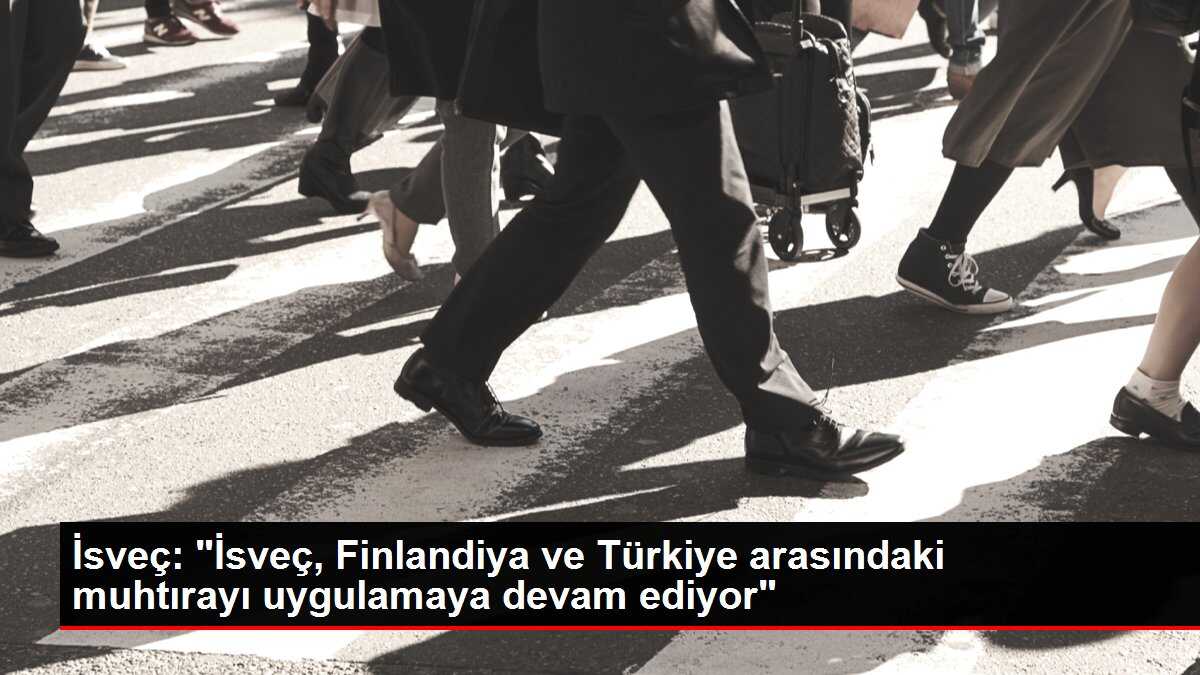 İsveç: 'İsveç, Finlandiya ve Türkiye arasındaki muhtırayı uygulamaya devam ediyor'