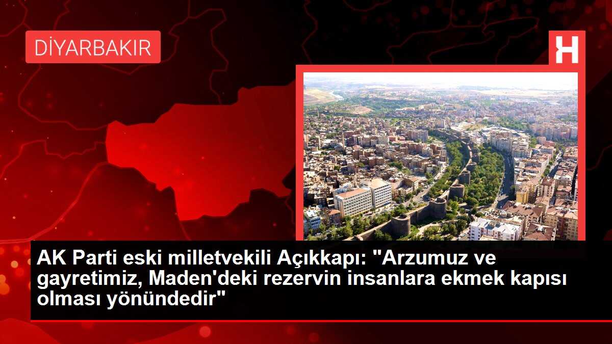 AK Parti eski milletvekili Açıkkapı: 'Arzumuz ve gayretimiz, Maden'deki rezervin insanlara ekmek kapısı olması yönündedir'