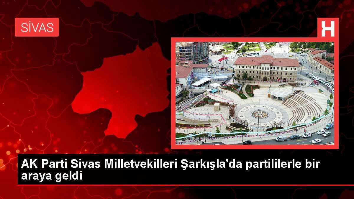 AK Parti Sivas Milletvekilleri Şarkışla'da partililerle bir araya geldi