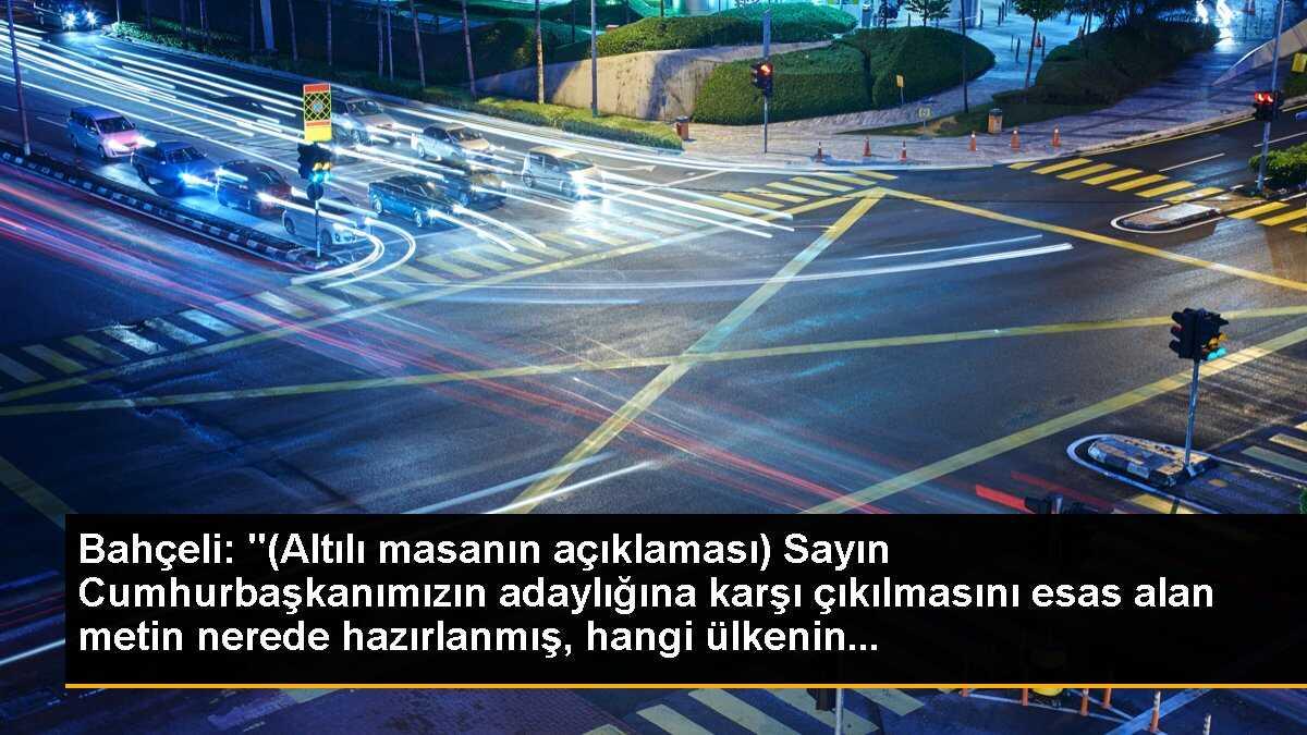 Bahçeli: "(Altılı masanın açıklaması) Sayın Cumhurbaşkanımızın adaylığına karşı çıkılmasını esas alan metin nerede hazırlanmış, hangi ülkenin...