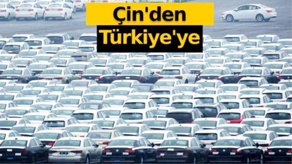 Çin\'den binlerce otomobil Türkiye\'ye geliyor!