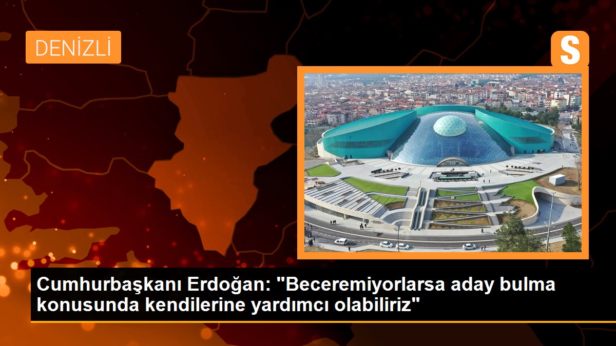 Cumhurbaşkanı Erdoğan: "Beceremiyorlarsa aday bulma konusunda kendilerine yardımcı olabiliriz"