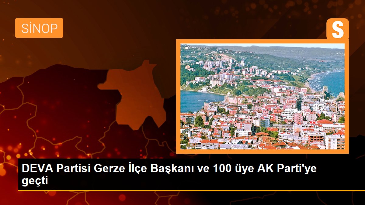 DEVA Partisi Gerze İlçe Başkanı ve 100 üye AK Parti\'ye geçti