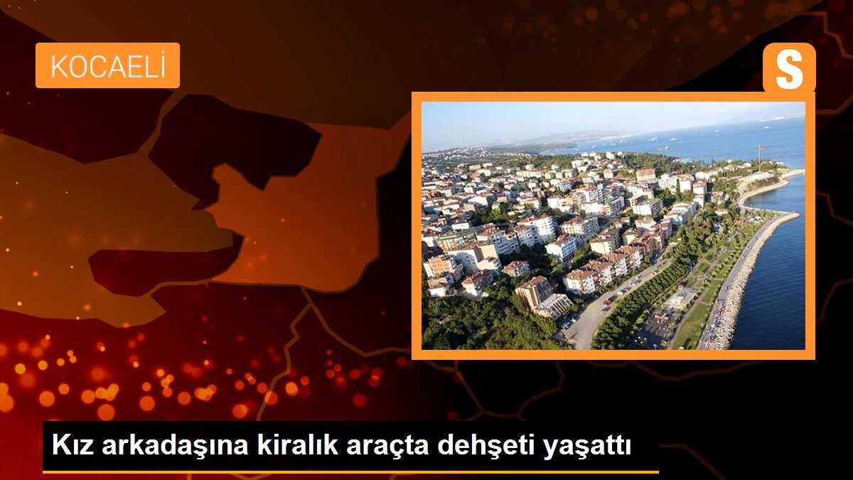 Kız arkadaşına kiralık araçta dehşeti yaşattı