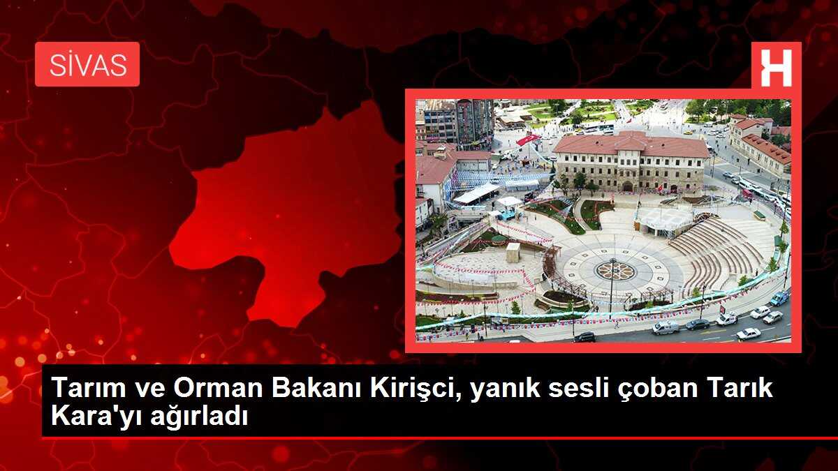 Tarım ve Orman Bakanı Kirişci, yanık sesli çoban Tarık Kara'yı ağırladı