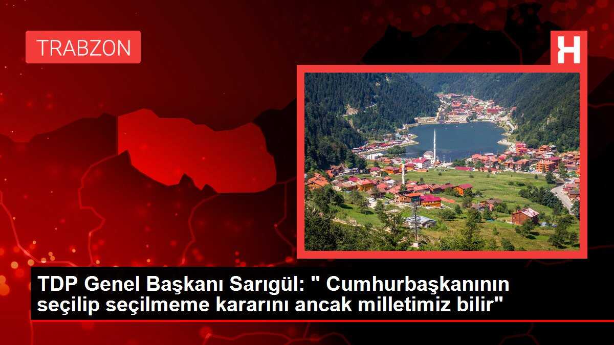 TDP Genel Başkanı Sarıgül: ' Cumhurbaşkanının seçilip seçilmeme kararını ancak milletimiz bilir'