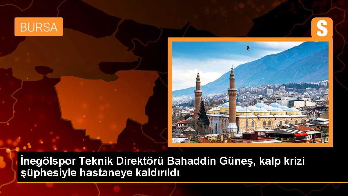 İnegölspor Teknik Direktörü Bahaddin Güneş, kalp krizi şüphesiyle hastaneye kaldırıldı