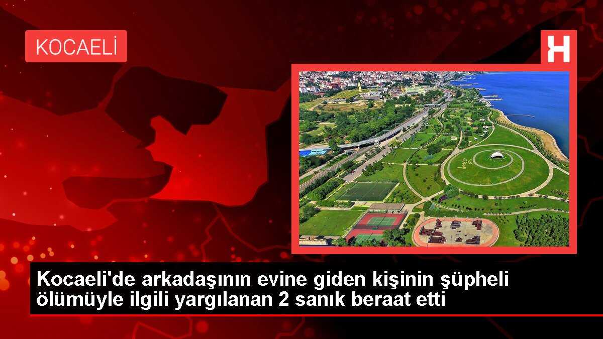 Kocaeli'de arkadaşının evine giden kişinin şüpheli ölümüyle ilgili yargılanan 2 sanık beraat etti