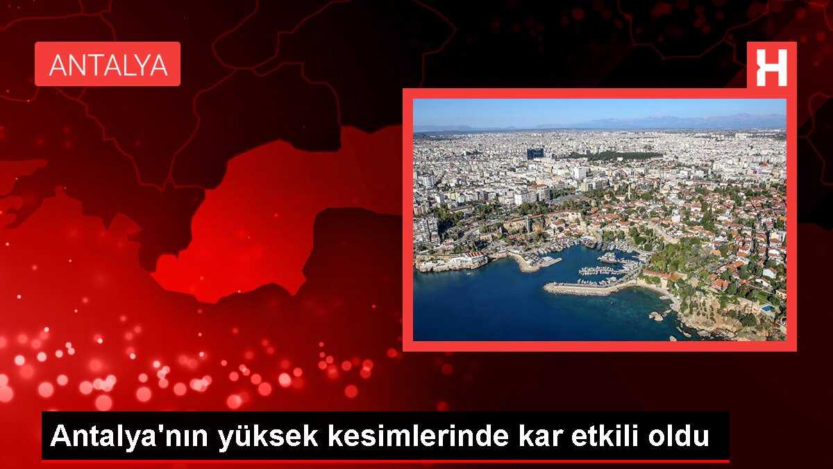 Antalya'nın yüksek kesimlerinde kar etkili oldu