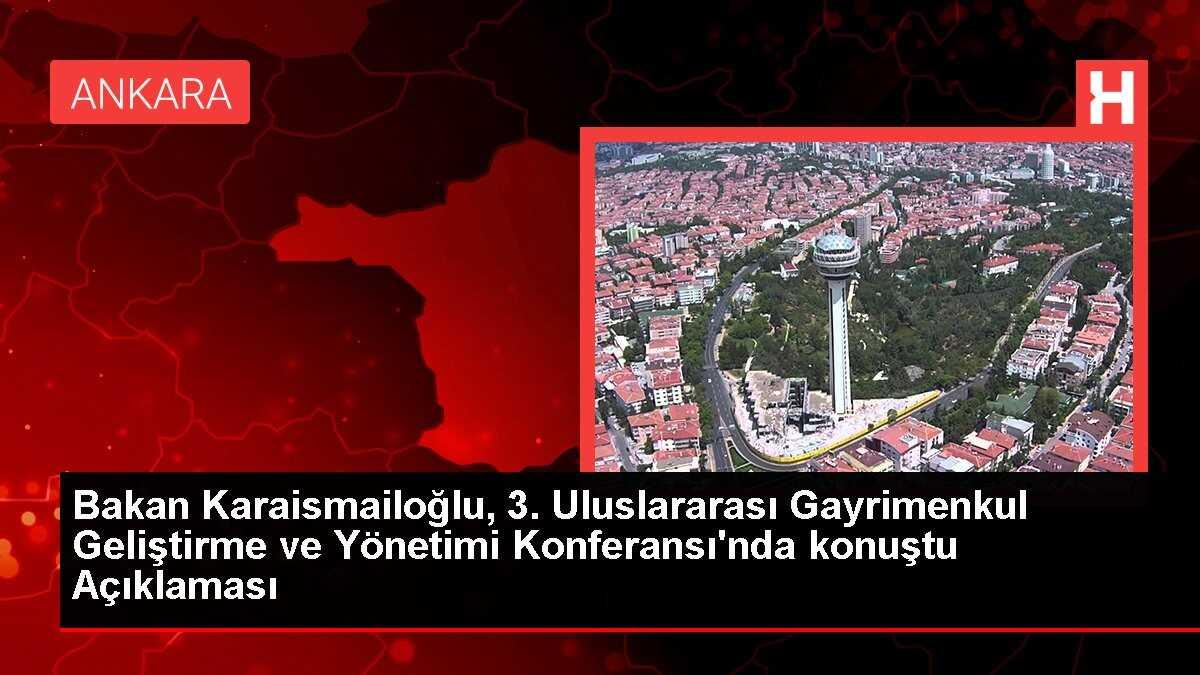 Bakan Karaismailoğlu, 3. Uluslararası Gayrimenkul Geliştirme ve Yönetimi Konferansı'nda konuştu Açıklaması