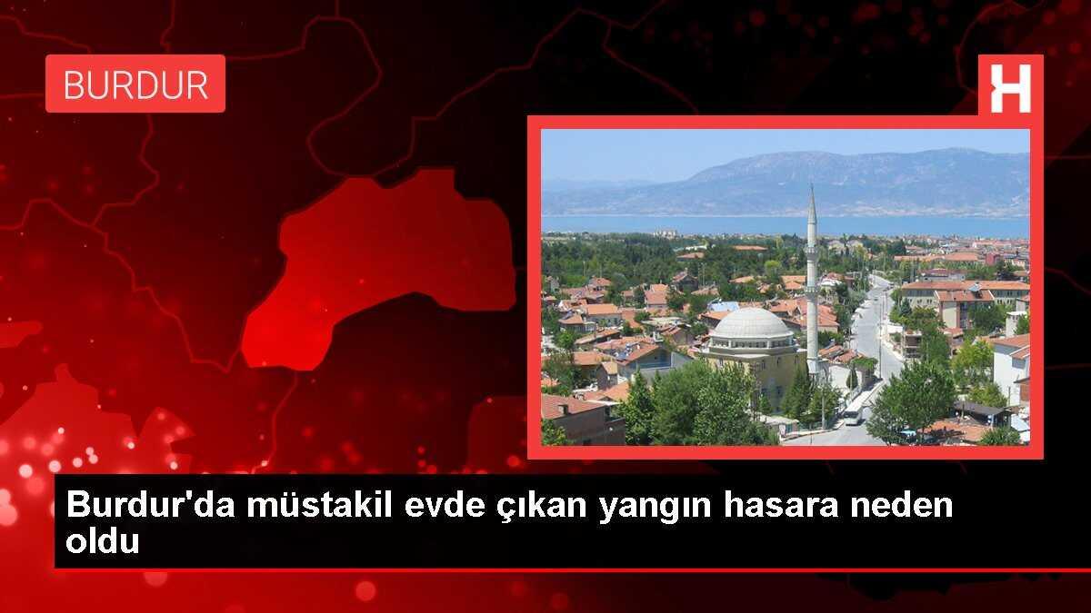 Burdur'da müstakil evde çıkan yangın hasara neden oldu