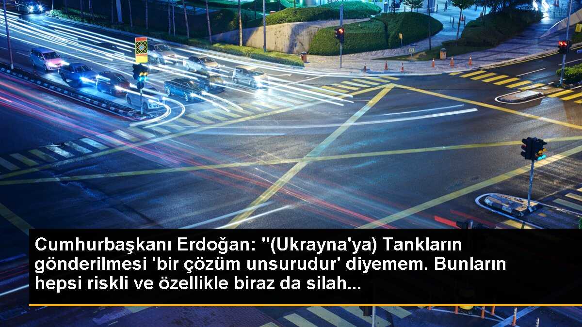 Cumhurbaşkanı Erdoğan: "(Ukrayna\'ya) Tankların gönderilmesi \'bir çözüm unsurudur\' diyemem. Bunların hepsi riskli ve özellikle biraz da silah...