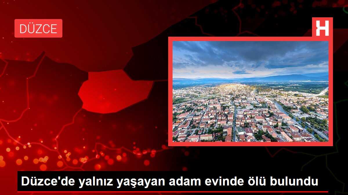 Düzce'de yalnız yaşayan adam evinde ölü bulundu