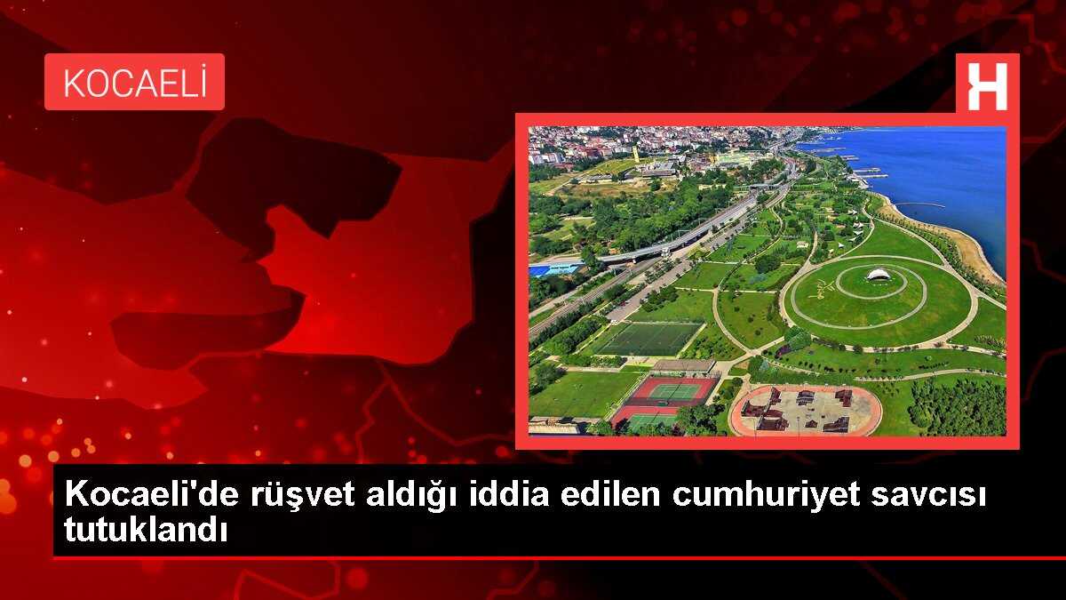 Kocaeli'de rüşvet aldığı iddia edilen cumhuriyet savcısı tutuklandı