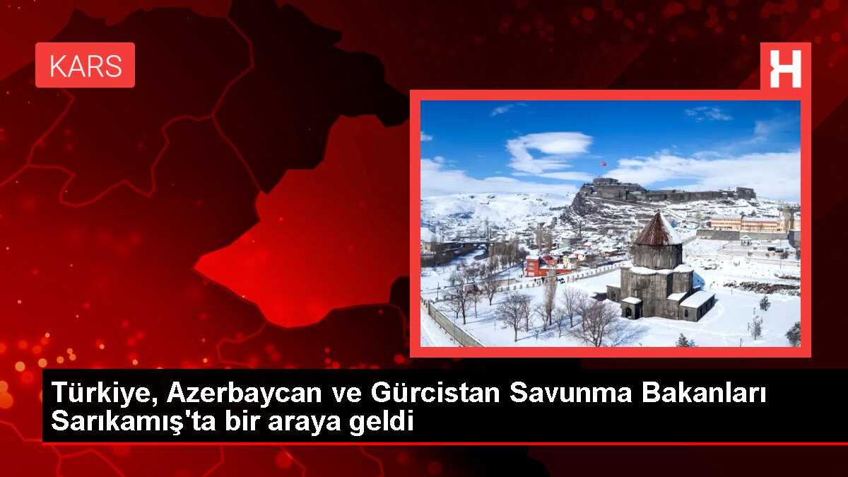 Türkiye, Azerbaycan ve Gürcistan Savunma Bakanları Sarıkamış'ta bir araya geldi