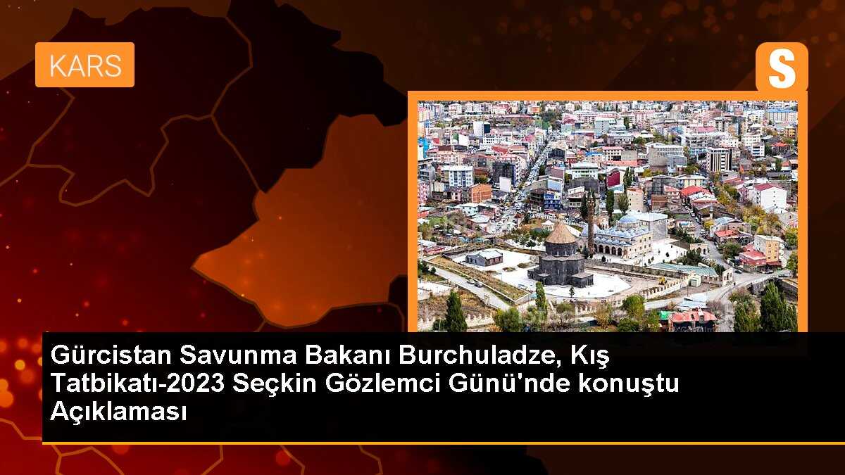 Gürcistan Savunma Bakanı Burchuladze, Kış Tatbikatı-2023 Seçkin Gözlemci Günü\'nde konuştu Açıklaması