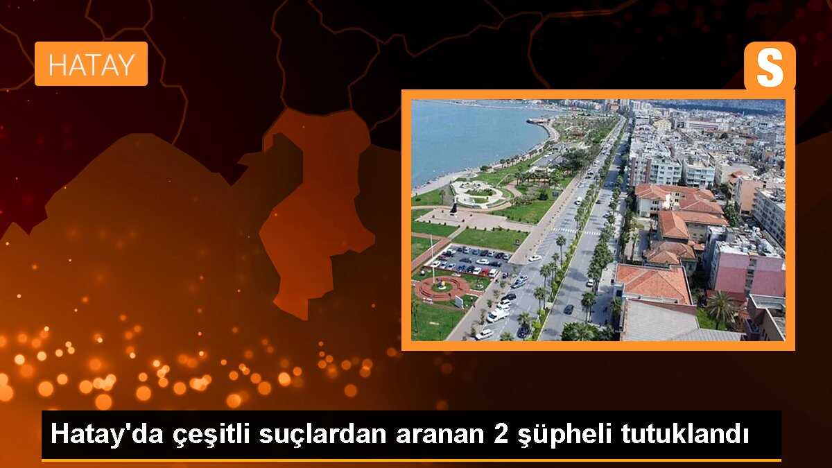 Hatay\'da çeşitli suçlardan aranan 2 şüpheli tutuklandı