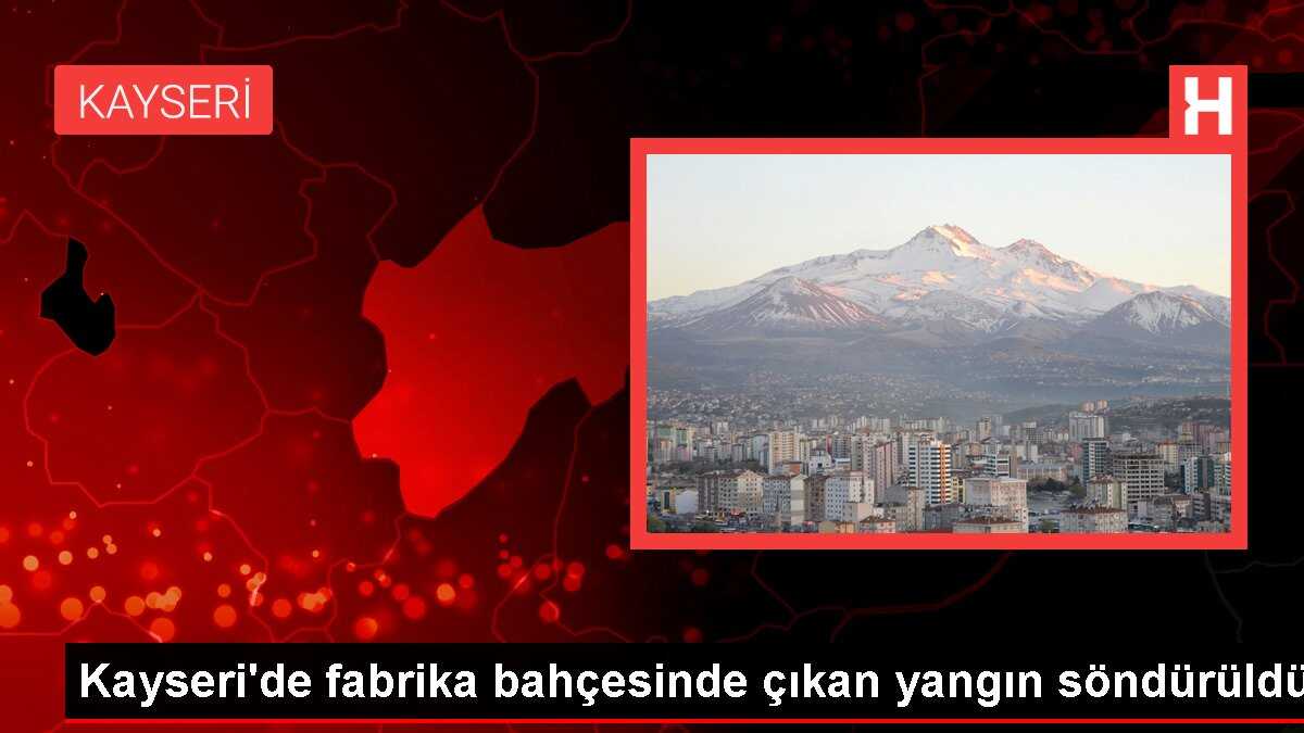 Kayseri'de fabrika bahçesinde çıkan yangın söndürüldü