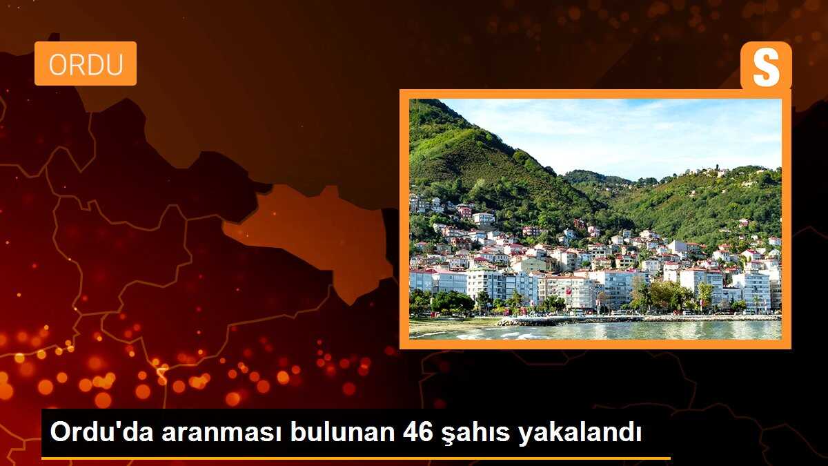 Ordu\'da aranması bulunan 46 şahıs yakalandı