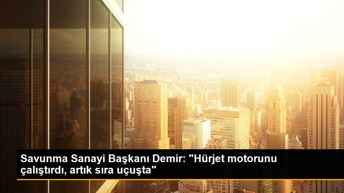 Cumhurbaşkanlığı Savunma Sanayii Başkanı Demir: "Hürjet motorunu çalıştırdı"