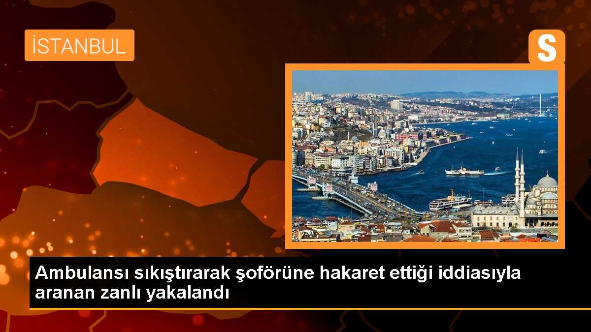 Ambulansı sıkıştırarak şoförüne hakaret ettiği iddiasıyla aranan zanlı yakalandı