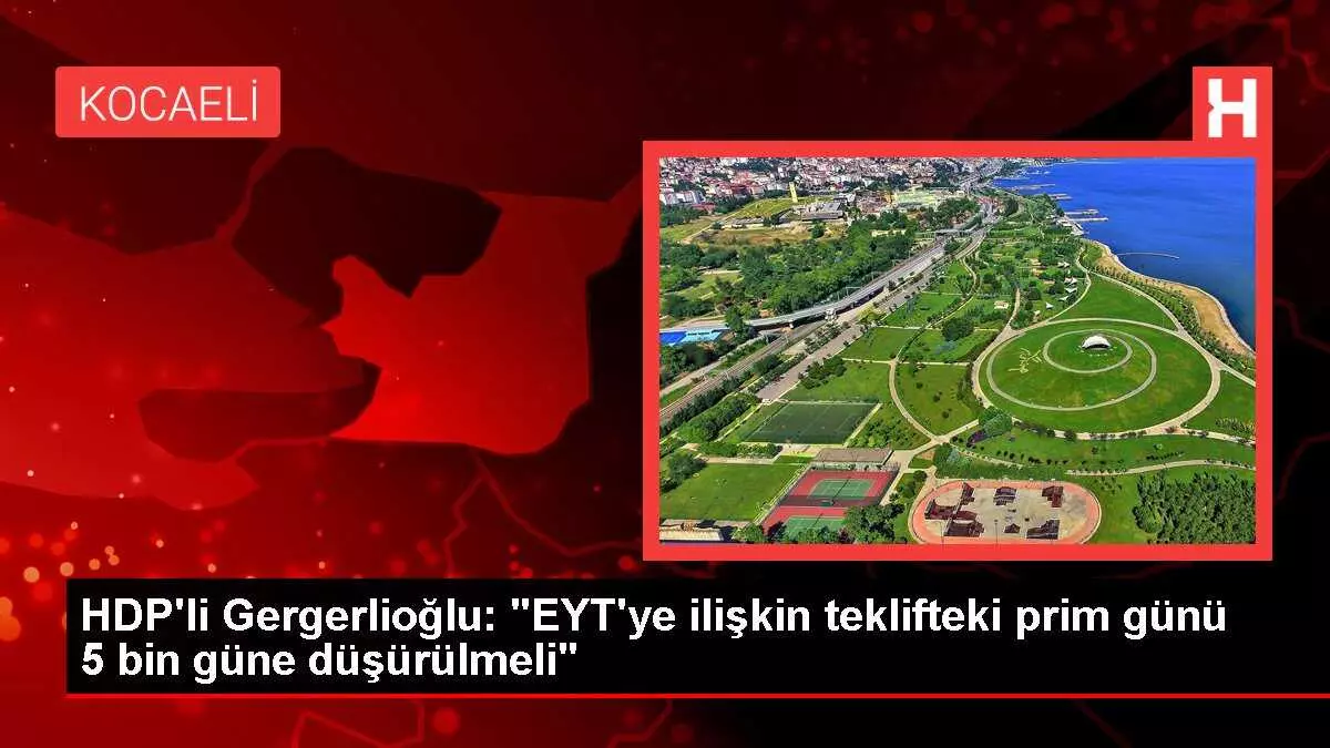 HDP'li Gergerlioğlu: 'EYT'ye ilişkin teklifteki prim günü 5 bin güne düşürülmeli'