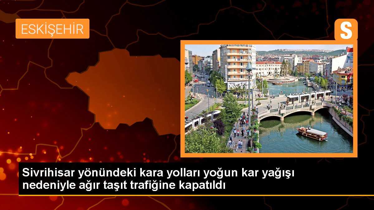 Sivrihisar yönündeki kara yolları yoğun kar yağışı nedeniyle ağır taşıt trafiğine kapatıldı
