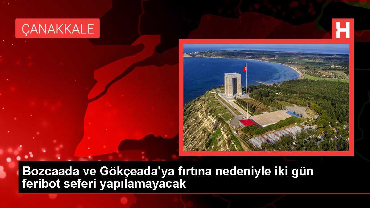 Bozcaada ve Gökçeada'ya fırtına nedeniyle iki gün feribot seferi yapılamayacak