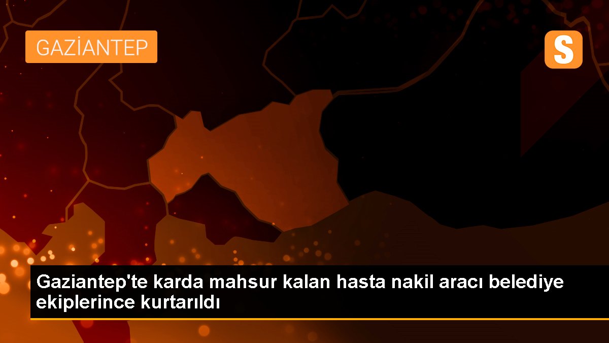 Gaziantep\'te karda mahsur kalan hasta nakil aracı belediye ekiplerince kurtarıldı