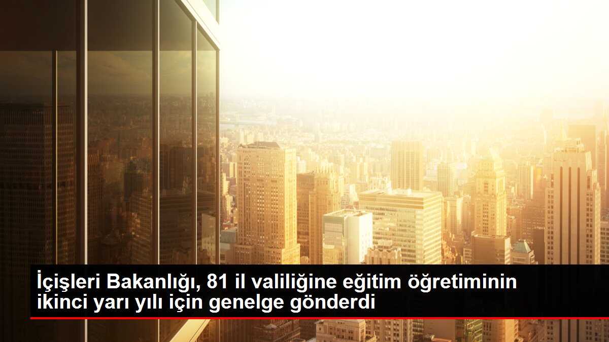 İçişleri Bakanlığı, 81 il valiliğine eğitim öğretiminin ikinci yarı yılı için genelge gönderdi