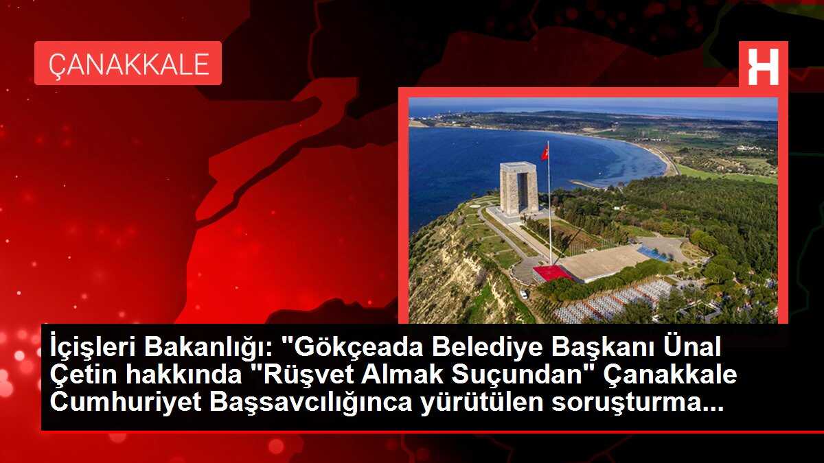 İçişleri Bakanlığı: 'Gökçeada Belediye Başkanı Ünal Çetin hakkında 'Rüşvet Almak Suçundan' Çanakkale Cumhuriyet Başsavcılığınca yürütülen soruşturma...