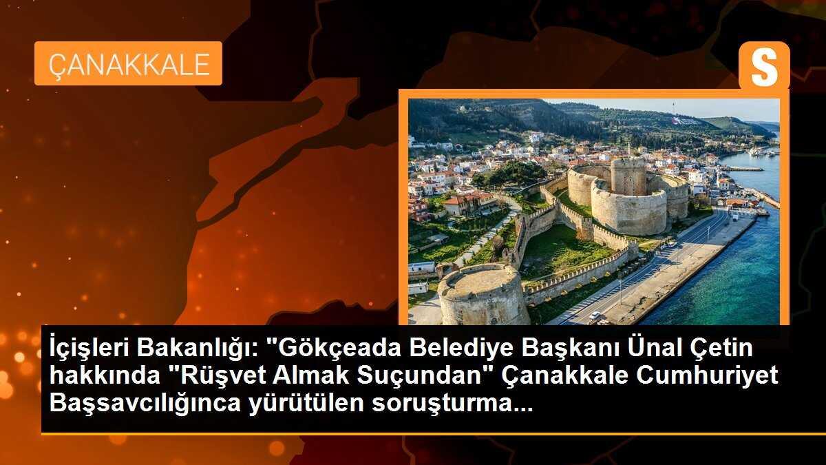 İçişleri Bakanlığı: "Gökçeada Belediye Başkanı Ünal Çetin hakkında "Rüşvet Almak Suçundan" Çanakkale Cumhuriyet Başsavcılığınca yürütülen soruşturma...
