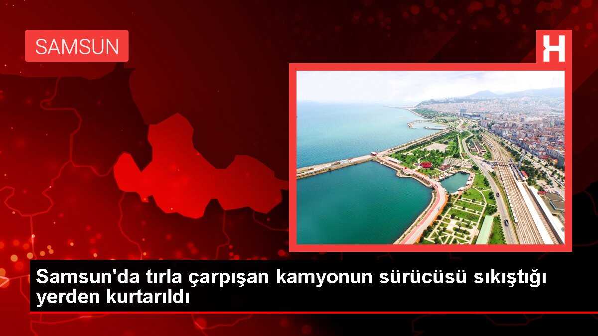 Samsun'da tırla çarpışan kamyonun sürücüsü sıkıştığı yerden kurtarıldı
