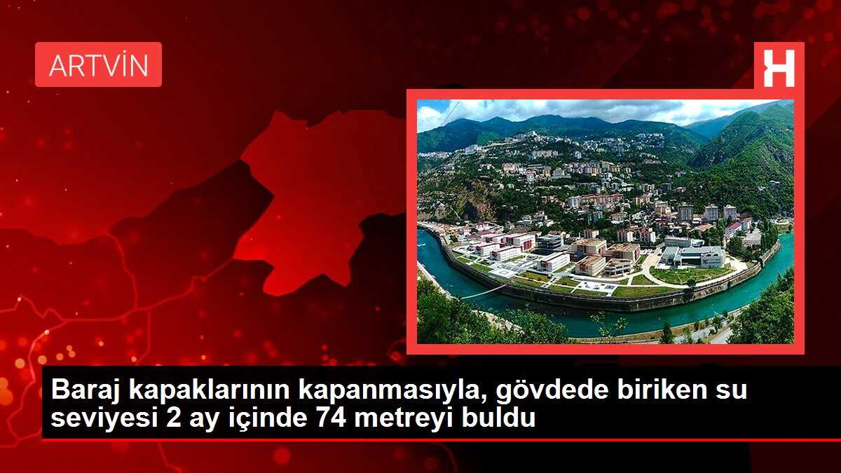 Baraj kapaklarının kapanmasıyla, gövdede biriken su seviyesi 2 ay içinde 74 metreyi buldu